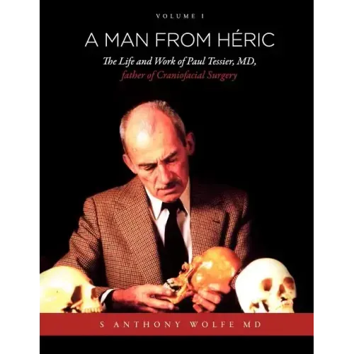 A Man from Héric: The Life and Work of Paul Tessier, MD, father of Craniofacial Surgery: Volume I