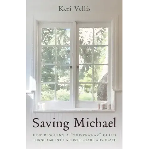 Saving Michael: How Rescuing a "Throwaway" Child Turned Me into a Foster-Care Advocate