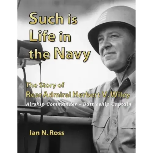 Such is Life in the Navy - The Story of Rear Admiral Herbert V. Wiley - Airship Commander, Battleship Captain