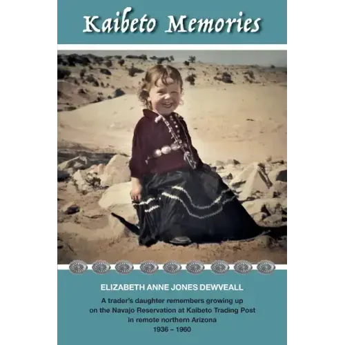 Kaibeto Memories: A trader's daughter remembers growing up on the Navajo Reservation at Kaibeto Trading Post in remote northern Arizona 1936-1960