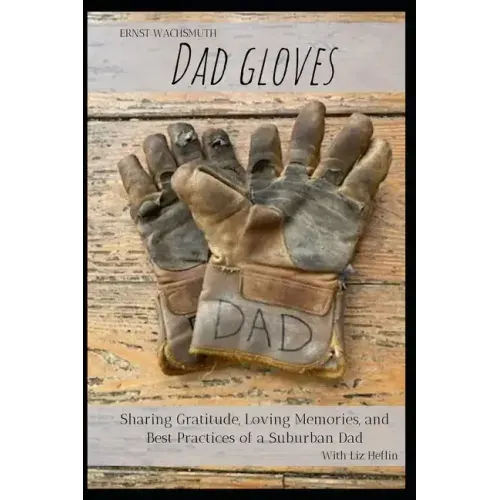 Dad Gloves: Sharing Gratitude, Loving Memories, and Best Practices of a Suburban Dad