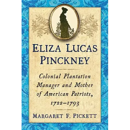 Eliza Lucas Pinckney: Colonial Plantation Manager and Mother of American Patriots, 1722-1793