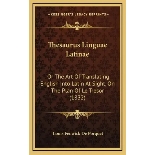 Thesaurus Linguae Latinae: Or The Art Of Translating English Into Latin At Sight, On The Plan Of Le Tresor (1832)