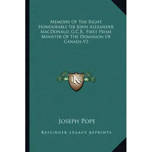 Memoirs of the Right Honourable Sir John Alexander Macdonald, G.C.B., First Prime Minister of the Dominion of Canada V2