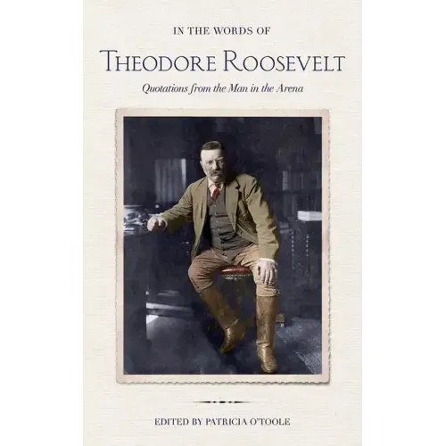 In the Words of Theodore Roosevelt: Quotations from the Man in the Arena