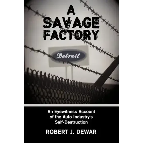 A Savage Factory: An Eyewitness Account of the Auto Industry's Self-Destruction