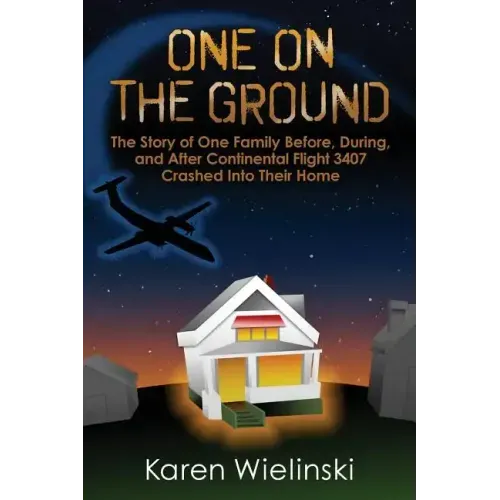 One on the Ground: The Story of One Family Before, During, and After Continental Flight 3407 Crashed into their Home