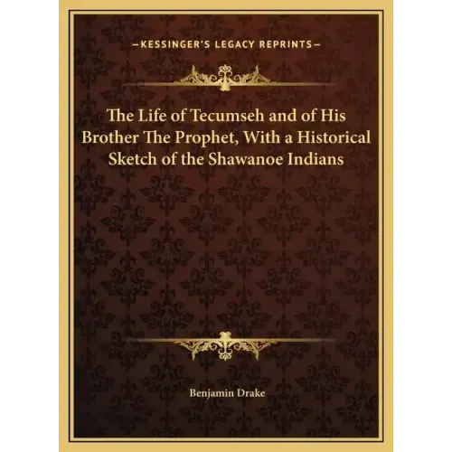 The Life of Tecumseh and of His Brother The Prophet, With a Historical Sketch of the Shawanoe Indians