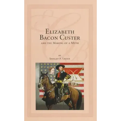 Elizabeth Bacon Custer and the Making of a Myth