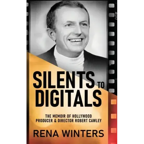 Silents To Digitals: The Memoir Of Hollywood Producer & Director Robert Cawley