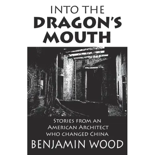 Into The Dragon's Mouth: Stories from an American Architect who changed China