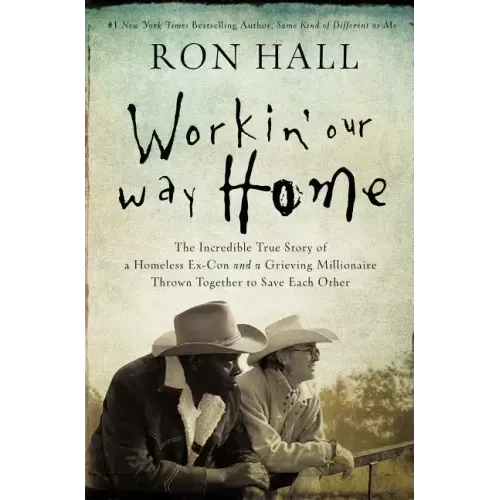 Workin' Our Way Home: The Incredible True Story of a Homeless Ex-Con and a Grieving Millionaire Thrown Together to Save Each Other