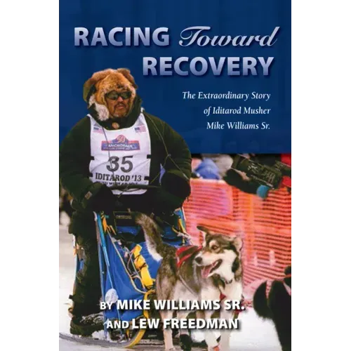 Racing Toward Recovery: The Extraordinary Story of Alaska Musher Mike Williams Sr.