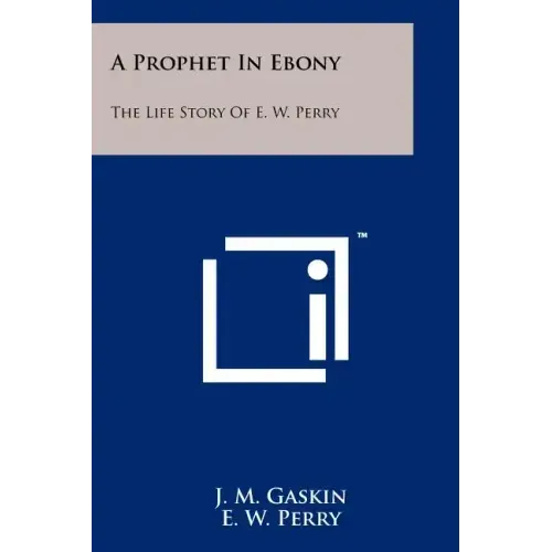 A Prophet In Ebony: The Life Story Of E. W. Perry