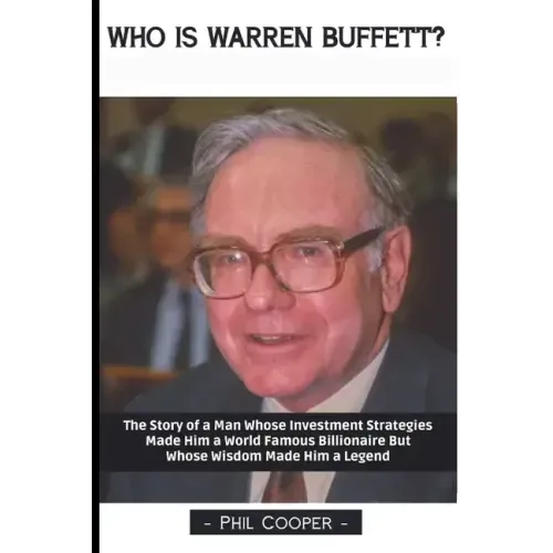 Who is Warren Buffett?: The Story of a Man Whose Investment Strategies Made Him a World Famous Billionaire But Whose Wisdom Made Him a Legend