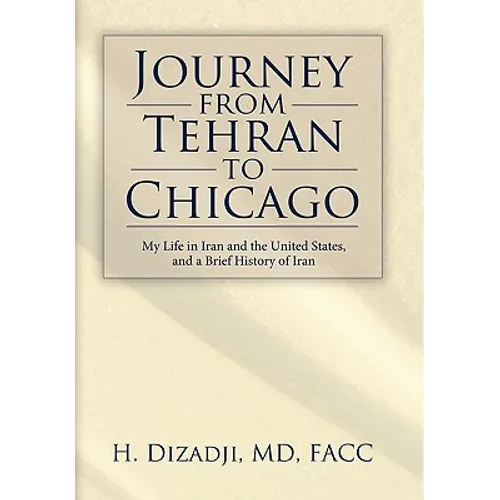 Journey from Tehran to Chicago: My Life in Iran and the United States, and a Brief History of Iran - Hardcover