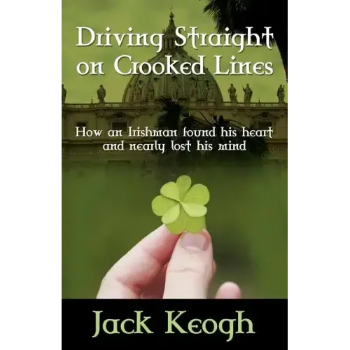 Driving Straight on Crooked Lines: How an Irishman Found His Heart and Nearly Lost His Mind