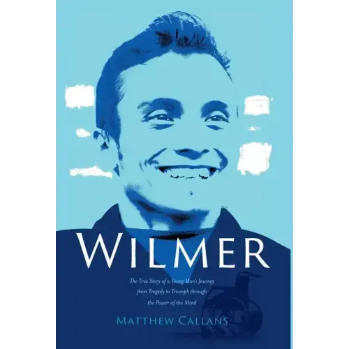 Wilmer: The True Story of a Young Man's Journey from Tragedy to Triumph through the Power of the Mind