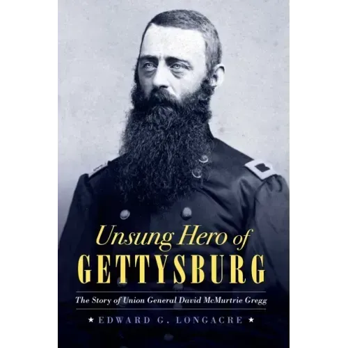Unsung Hero of Gettysburg: The Story of Union General David McMurtrie Gregg