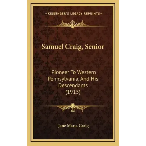 Samuel Craig, Senior: Pioneer To Western Pennsylvania, And His Descendants (1915)