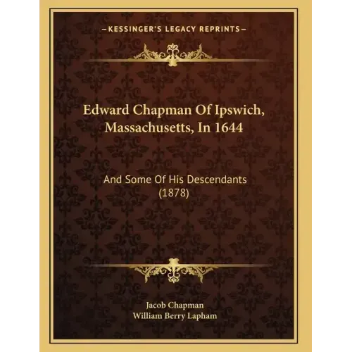 Edward Chapman Of Ipswich, Massachusetts, In 1644: And Some Of His Descendants (1878)