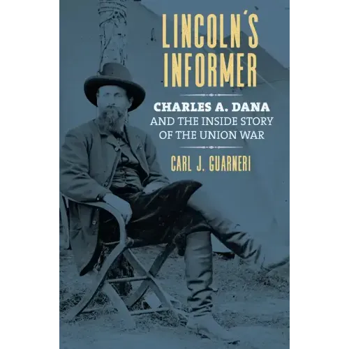 Lincoln's Informer: Charles A. Dana and the Inside Story of the Union War