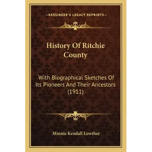 History Of Ritchie County: With Biographical Sketches Of Its Pioneers And Their Ancestors (1911)