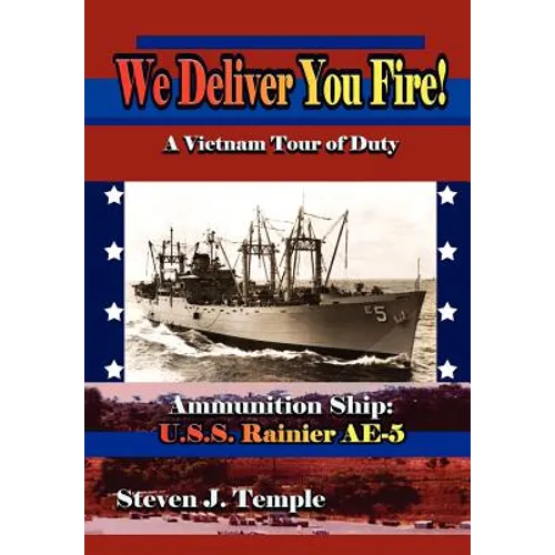 We Deliver You Fire!: A Vietnam Combat Tour - Ammunition Ship U.S.S. Rainier AE-5