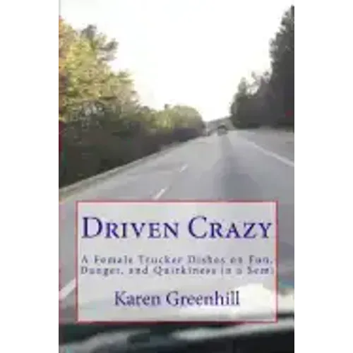 Driven Crazy: A Female Trucker Dishes on Fun, Danger, and Quirkiness in a Semi