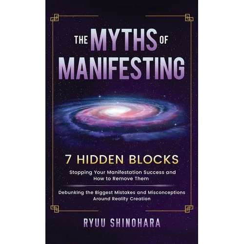 The Myths of Manifesting: 7 Hidden Blocks Stopping Your Manifestation Success and How to Remove Them - Debunking the Biggest Mistakes and Misconceptio
