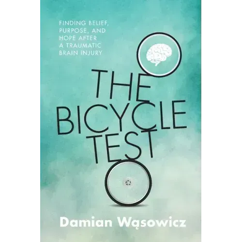 The Bicycle Test: Finding Belief, Purpose, and Hope after a Traumatic Brain Injury
