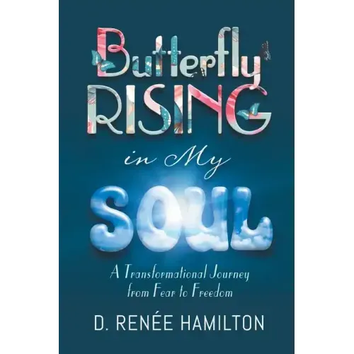 Butterfly Rising in My Soul: A Transformational Journey from Fear to Freedom
