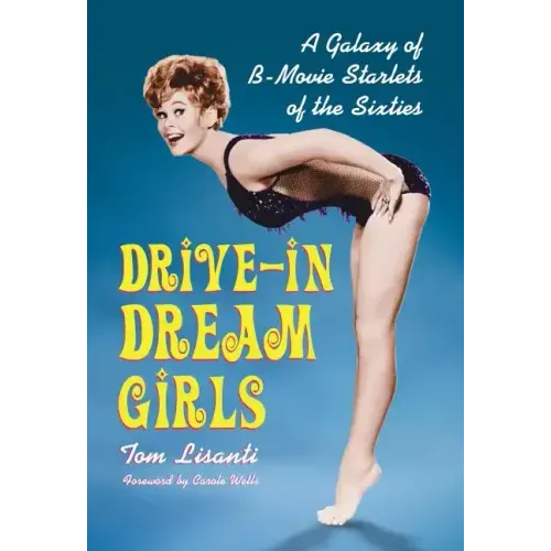 Drive-in Dream Girls: A Galaxy of B-Movie Starlets of the Sixties