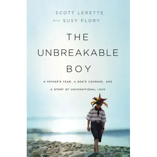 Unbreakable Boy: A Father's Fear, a Son's Courage, and a Story of Unconditional Love