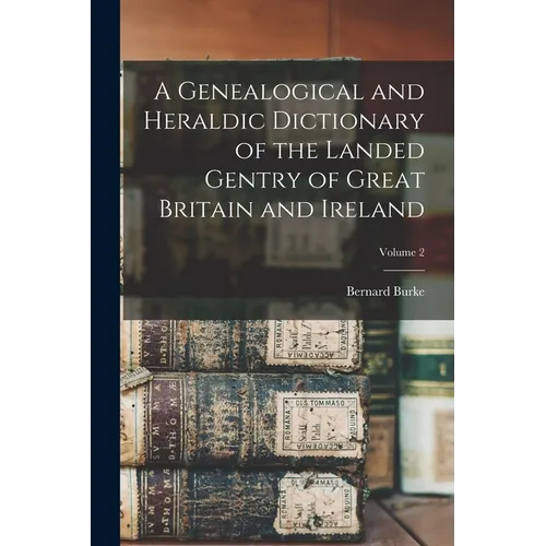 A Genealogical and Heraldic Dictionary of the Landed Gentry of Great Britain and Ireland; Volume 2 - Paperback