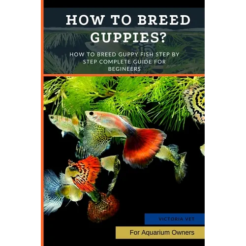 How to Breed Guppies?: How To Breed Guppy Fish Step by Step Complete Guide For Begineers
