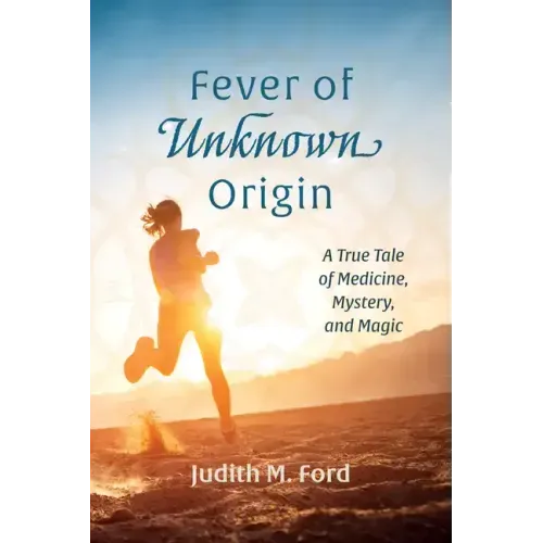 Fever of Unknown Origin: A True Tale of Medicine, Mystery, and Magic