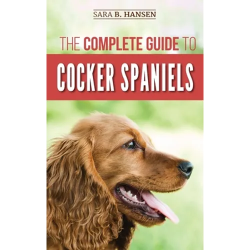 The Complete Guide to Cocker Spaniels: Locating, Selecting, Feeding, Grooming, and Loving your new Cocker Spaniel Puppy