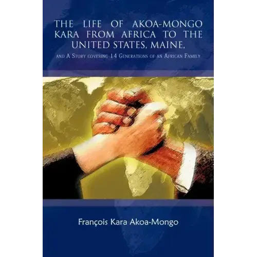 The Life of Akoa-Mongo Kara from Africa to the United States, Maine,: And a Story Covering 14 Generations of an African Family