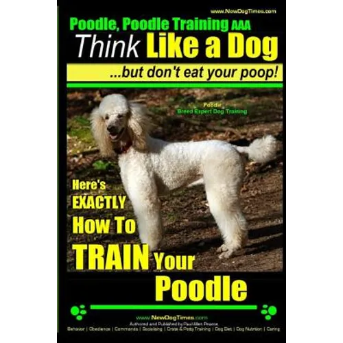 Poodle, Poodle Training AAA AKC: Think Like a Dog, But Don't Eat Your Poop! Poodle Breed Expert Dog Training: Here's EXACTLY How To TRAIN Your Poodle