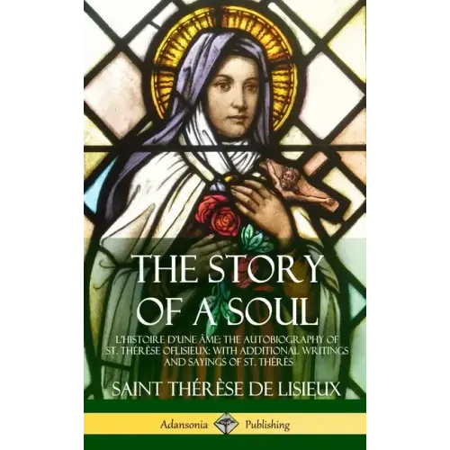 The Story of a Soul L'Histoire D'une Âme: The Autobiography of St. Thérèse of Lisieux: With Additional Writings and Sayings of St. Thérès (Hardcover)