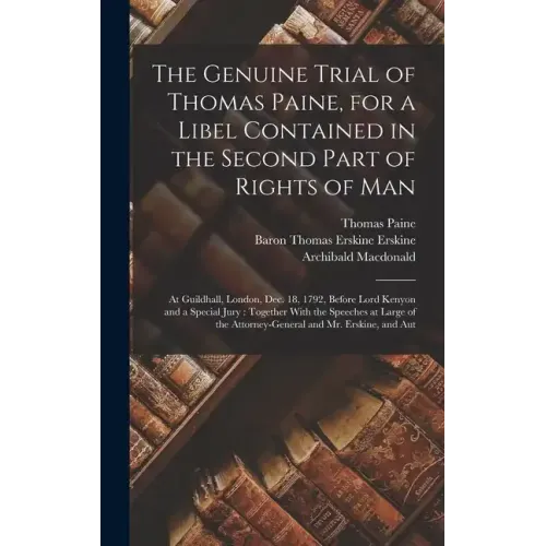 The Genuine Trial of Thomas Paine, for a Libel Contained in the Second Part of Rights of Man: At Guildhall, London, Dec. 18, 1792, Before Lord Kenyon