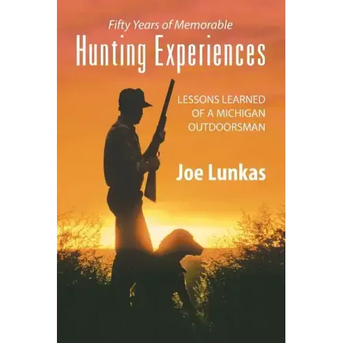 Fifty Years of Memorable Hunting Experiences: Lessons Learned of a Michigan Outdoorsman