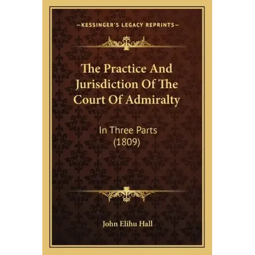 The Practice And Jurisdiction Of The Court Of Admiralty: In Three Parts (1809)