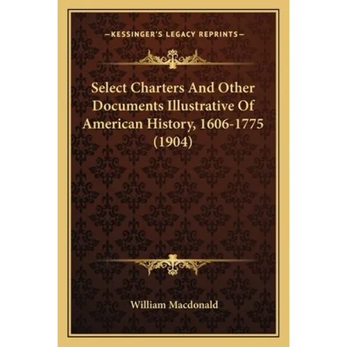 Select Charters And Other Documents Illustrative Of American History, 1606-1775 (1904)