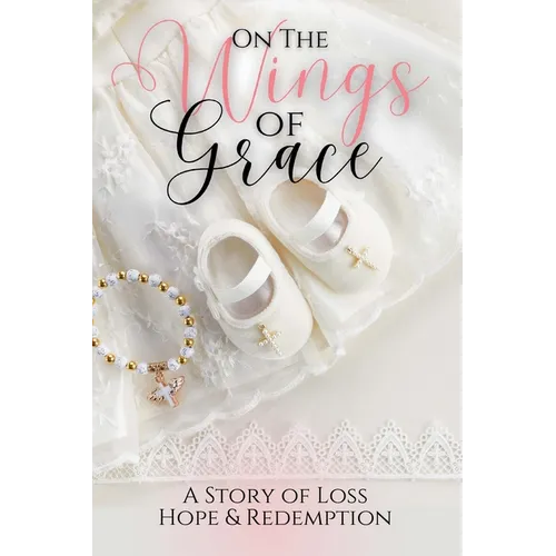 On the Wings of Grace: A Story of Loss Hope & Redemption