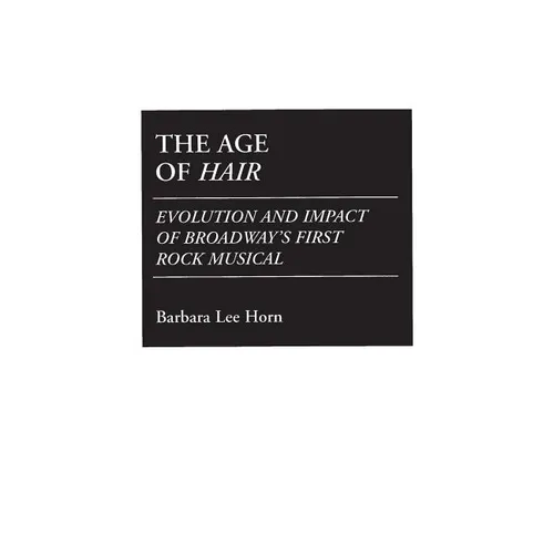 The Age of Hair: Evolution and Impact of Broadway's First Rock Musical - Hardcover