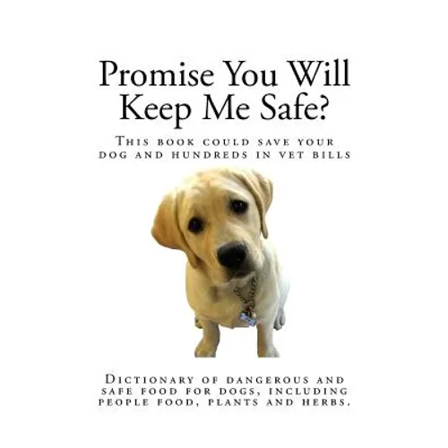 Promise You Will Keep Me Safe?: Dictionary of dangerous and safe food for dogs, including people food, plants and herbs