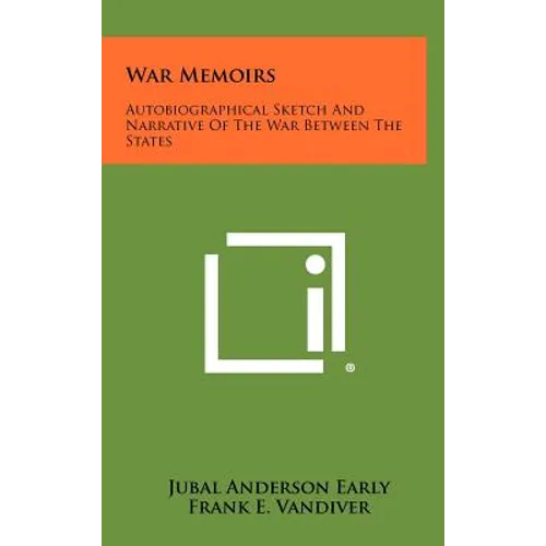 War Memoirs: Autobiographical Sketch And Narrative Of The War Between The States