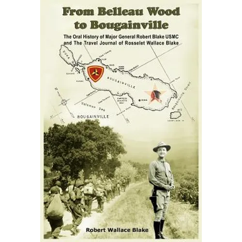 From Belleau Wood to Bougainville: The Oral History of Major General Robert Blake USMC and The Travel Journal of Rosselet Wallace Blake